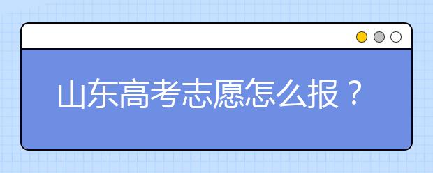 山東高考志愿怎么報(bào)？2020年山東高考志愿填報(bào)技巧