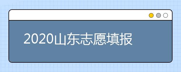 2020山東志愿填報(bào)什么時(shí)候填？一文看懂志愿填報(bào)時(shí)間！