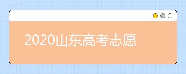 2020山東高考志愿填報(bào)指南？如何填報(bào)2020山東高考志愿？