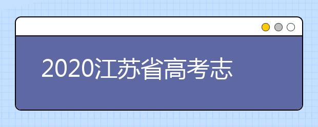 2020江蘇省高考志愿怎么填？填報志愿需要準備什么？