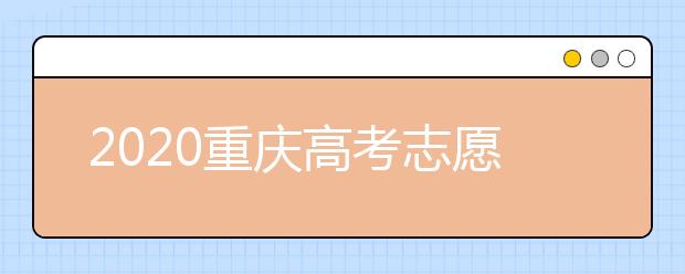 2020重慶高考志愿填報(bào)怎么填？志愿填報(bào)注意事項(xiàng)