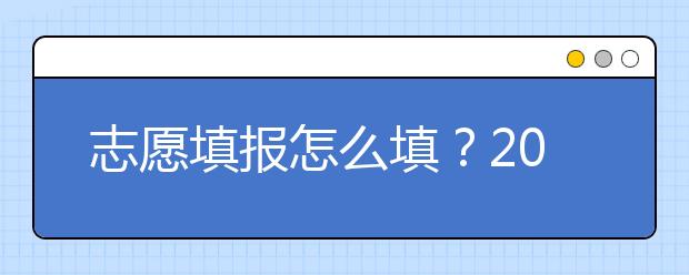 志愿填報(bào)怎么填？2019年福建高考志愿填報(bào)選擇大學(xué)介紹給您參考