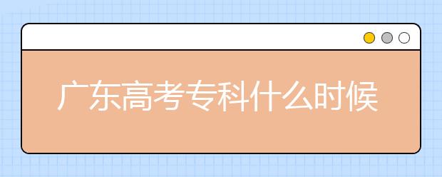 廣東高考?？剖裁磿r(shí)候報(bào)志愿？廣東高考?？其浫≡趺窗才?？