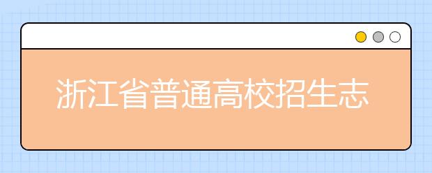 浙江省志愿填報(bào)怎么填？藝術(shù)體育類考生可兼報(bào)普通類志愿嗎？