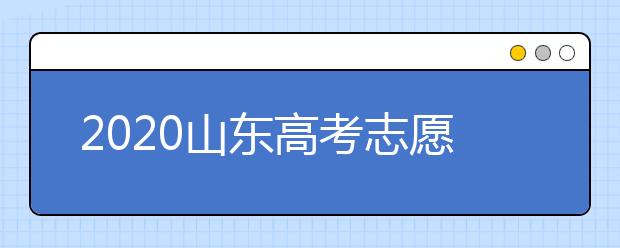 2020山東高考志愿填報(bào)怎么填？山東高考志愿填報(bào)有關(guān)注意事項(xiàng)