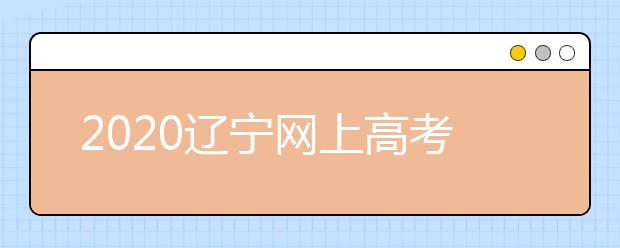 2020遼寧網(wǎng)上高考志愿填報(bào)什么流程？網(wǎng)上填報(bào)志愿的基本步驟