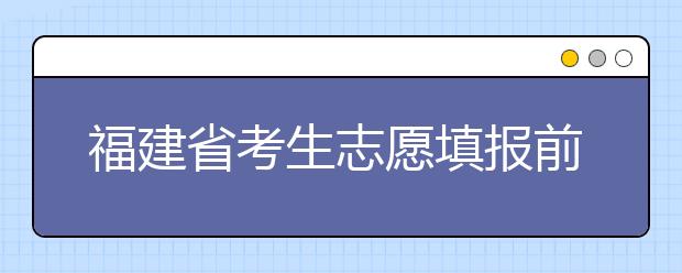 福建省考生志愿填報(bào)前要做哪些準(zhǔn)備工作？什么是特殊類型招生錄取控制分?jǐn)?shù)線？