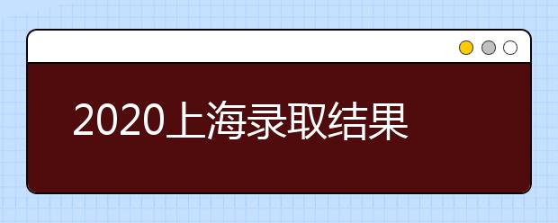 2020上海錄取結(jié)果什么時候出？上海高考錄取時間安排