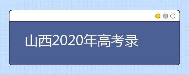 山西2020年高考錄取時(shí)間是什么？山西2020年高考錄取時(shí)間安排
