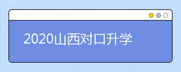 2020山西對(duì)口升學(xué)志愿如何填報(bào)？一文看懂！