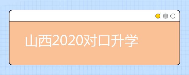 山西2020對(duì)口升學(xué)志愿填報(bào)系統(tǒng)怎么用？志愿填報(bào)系統(tǒng)使用指南