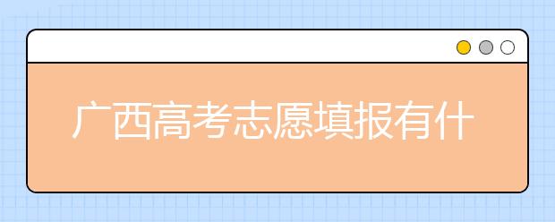 廣西高考志愿填報(bào)有什么要求？廣西高考志愿分哪些批次？