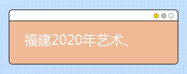 福建2020年藝術(shù)、體育、文史、理工類部分批次志愿8月1日8時(shí)起填報(bào)