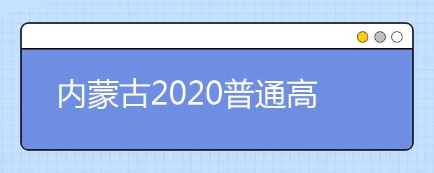 內(nèi)蒙古2020普通高校招生網(wǎng)上錄取8月2日開(kāi)始