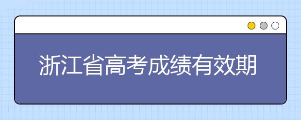 浙江省高考成績有效期是什么？往屆生高考志愿如何填報(bào)？
