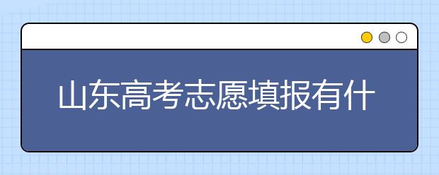 山東高考志愿填報(bào)有什么變化？山東省高考志愿如何填？