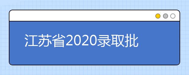 江蘇省2020錄取批次是什么？江蘇志愿錄取結(jié)果什么時候公布？