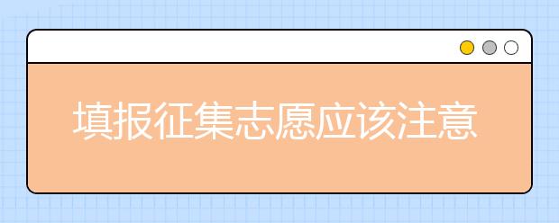 填報征集志愿應(yīng)該注意什么？河南省征集志愿填報時間是什么？