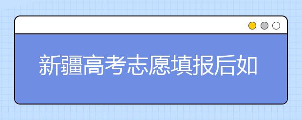 新疆高考志愿填報(bào)后如何投檔？2020最新新疆高考錄取規(guī)則！