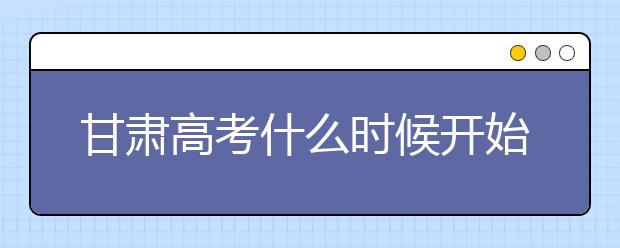 甘肅高考什么時候開始第一次志愿填報？一文看懂！