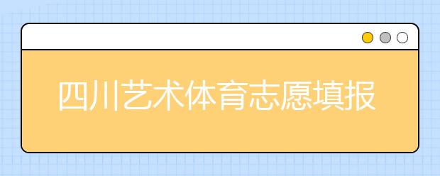 四川藝術(shù)體育志愿填報有什么注意事項？2020最新政策解讀！