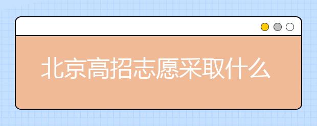北京高招志愿采取什么方式進(jìn)行填報(bào)？什么時(shí)間進(jìn)行志愿填報(bào)？