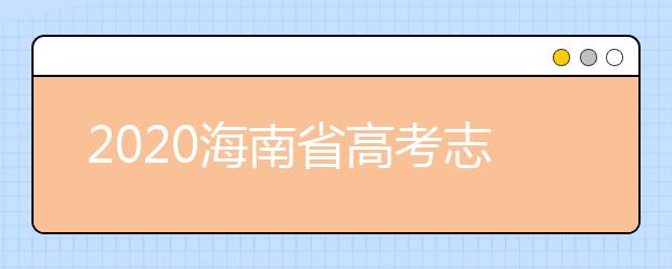 2020海南省高考志愿時(shí)間是什么？填報(bào)志愿有什么要求？