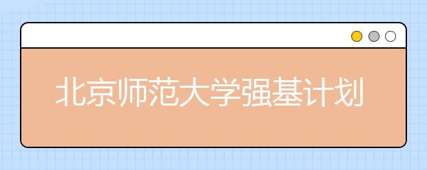 北京師范大學(xué)強(qiáng)基計(jì)劃十問(wèn)十答