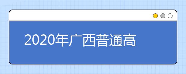 2020年廣西普通高校招生錄取批次設(shè)置是什么？志愿批次一文看懂！