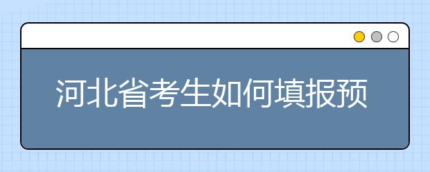 河北省考生如何填報(bào)預(yù)科班志愿？填報(bào)高水平藝術(shù)團(tuán)、高水平運(yùn)動(dòng)隊(duì)等特殊類型招生志愿注意事項(xiàng)！