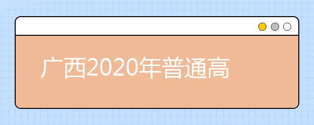 廣西2020年普通高校招生志愿投檔批次是什么？