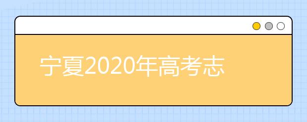 寧夏2020年高考志愿填報(bào)與錄取政策是什么？志愿批次分成幾批？
