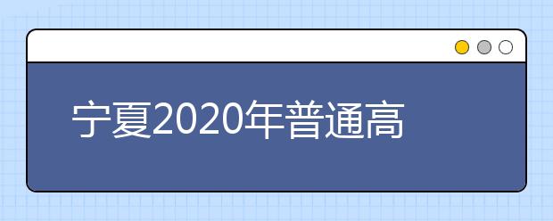 寧夏2020年普通高等學(xué)校招生錄取時(shí)間安排是什么？一文看懂！