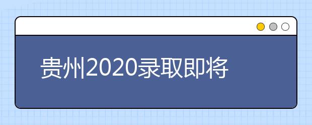 貴州2020錄取即將開始，查詢渠道請記牢