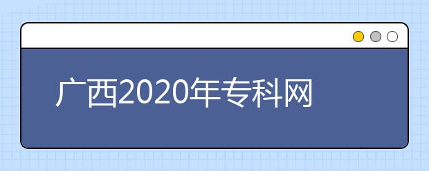 廣西2020年?？凭W(wǎng)上填報(bào)志愿時(shí)間是什么？志愿填報(bào)有什么技巧？