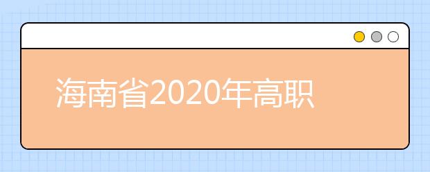 海南省2020年高職(?？?提前批志愿填報(bào)有關(guān)問題的公告