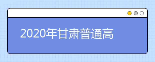 2020年甘肅普通高校招生錄取結(jié)果如何查詢？