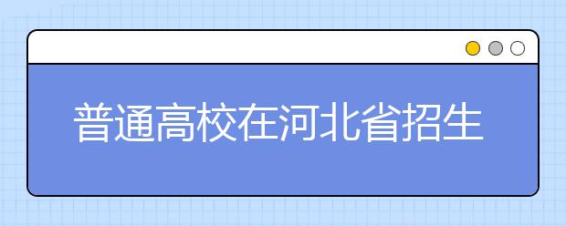 普通高校在河北省招生的批次是如何設(shè)置的？