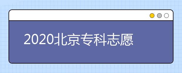 2020北京?？浦驹柑顖?bào)時(shí)間是什么？志愿填報(bào)有什么技巧？