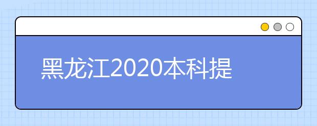 黑龍江2020本科提前批錄取院校網(wǎng)上征集志愿預通知