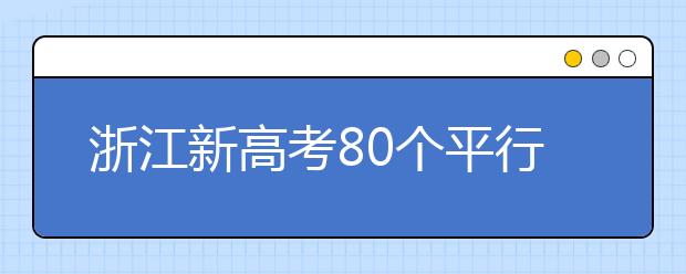 浙江新高考80個(gè)平行志愿怎么填？新高考平行志愿有什么填報(bào)技巧？