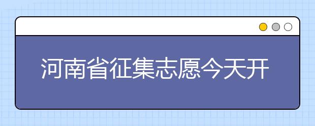 河南省征集志愿今天開始填報！注意事項是什么？一文看懂！