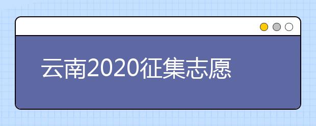 云南2020征集志愿填報(bào)時(shí)間是什么？有什么填報(bào)要求？