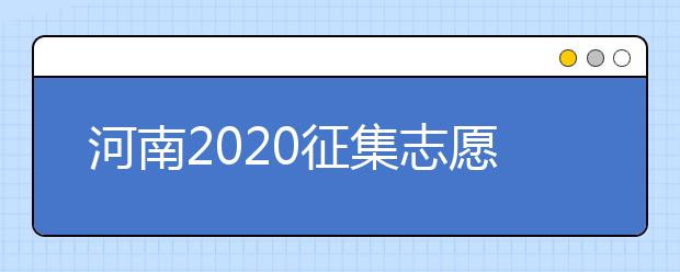 河南2020征集志愿填報有什么具體要求？一文看懂！