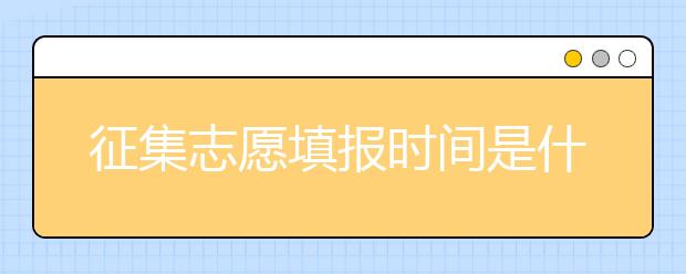 征集志愿填報時間是什么？河南提前批征集志愿填報時間公布！
