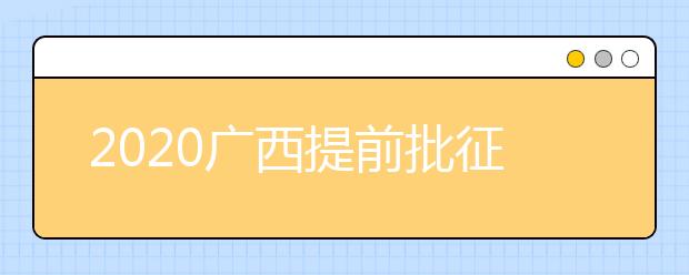 2020廣西提前批征集志愿填報(bào)時(shí)間是什么？有什么填報(bào)技巧？
