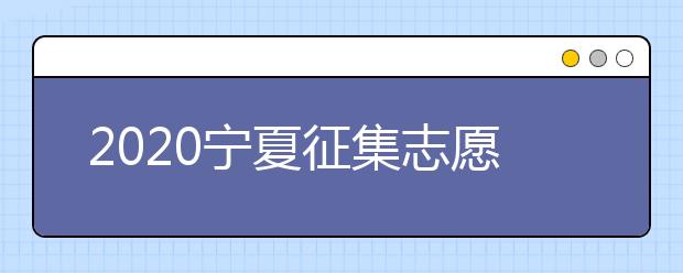 2020寧夏征集志愿填報(bào)有什么具體要求？填報(bào)條件是什么？