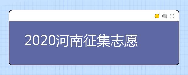 2020河南征集志愿什么時候開始？什么考生可以填報征集志愿？