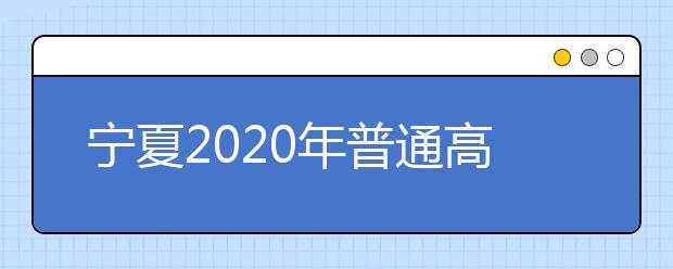 寧夏2020年普通高校招生國(guó)家專項(xiàng)計(jì)劃征集志愿公告