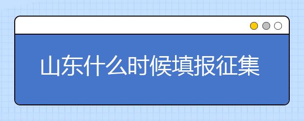 山東什么時(shí)候填報(bào)征集志愿？在哪里查找這些去缺額計(jì)劃的大學(xué)？填報(bào)方式和普通志愿一樣嗎？